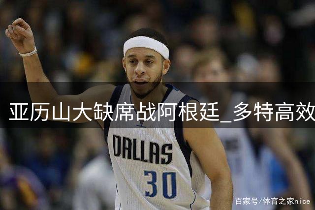 亚历山大缺席战阿根廷 多特高效砍25分谈角色定位