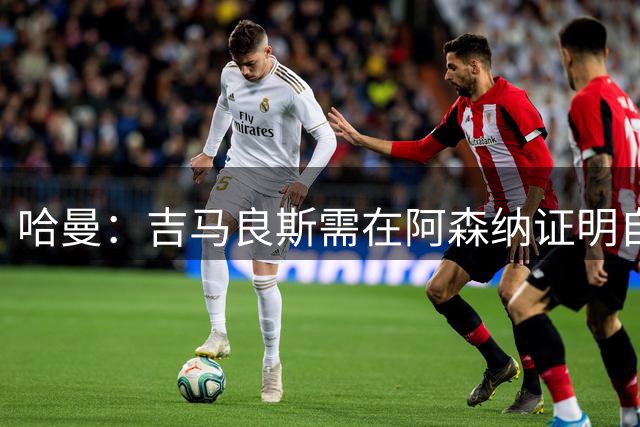哈曼：吉马良斯需在阿森纳证明自己是顶级球星