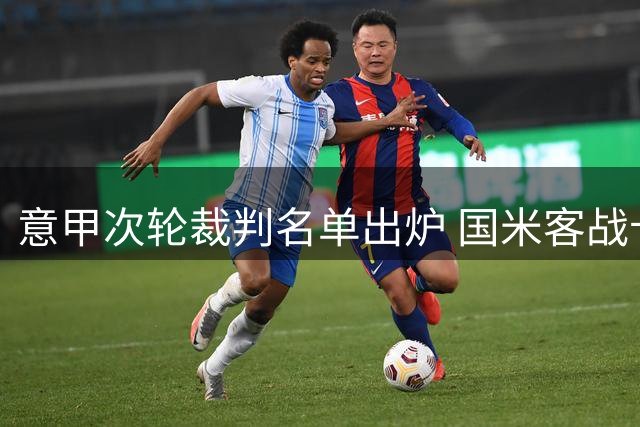 意甲次轮裁判名单出炉 国米客战卡利亚里由法布里执法