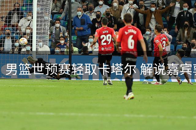 男篮世预赛轻取卡塔尔 解说嘉宾郭艾伦获盛赞