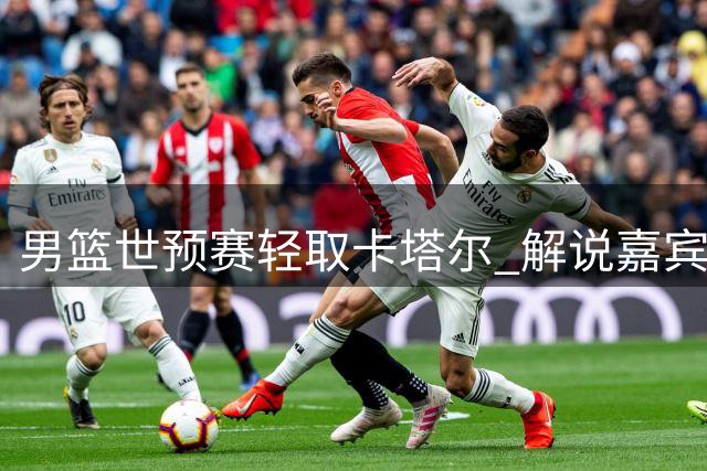 男篮世预赛轻取卡塔尔 解说嘉宾郭艾伦获盛赞