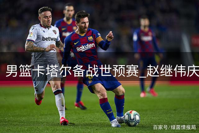 男篮卡塔尔备战世预赛 赵继伟庆生付豪谈目标