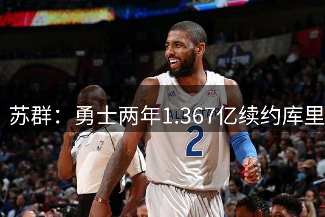苏群：勇士两年1.367亿续约库里一秒都别犹豫，这几年难有大作为