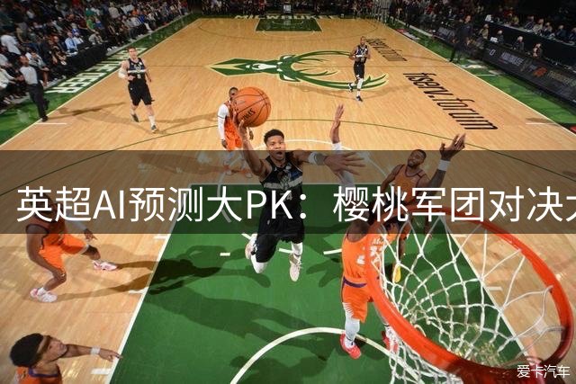 英超AI预测大PK：樱桃军团对决太妃糖各有所长