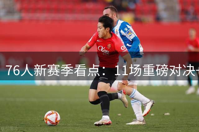 76人新赛季看点：11场重磅对决+13次背靠背赛程详解