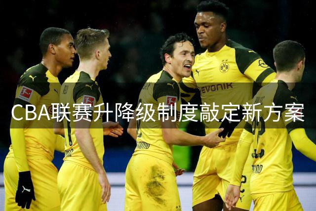 CBA联赛升降级制度敲定新方案