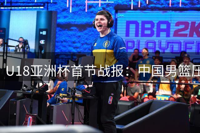 U18亚洲杯首节战报：中国男篮压哨远投建功 29-17领先伊朗
